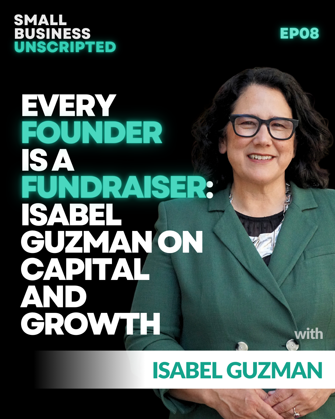 Small Business Unscripted: Every Founder is a Fundraiser: Isabel Guzman on Capital and Growth